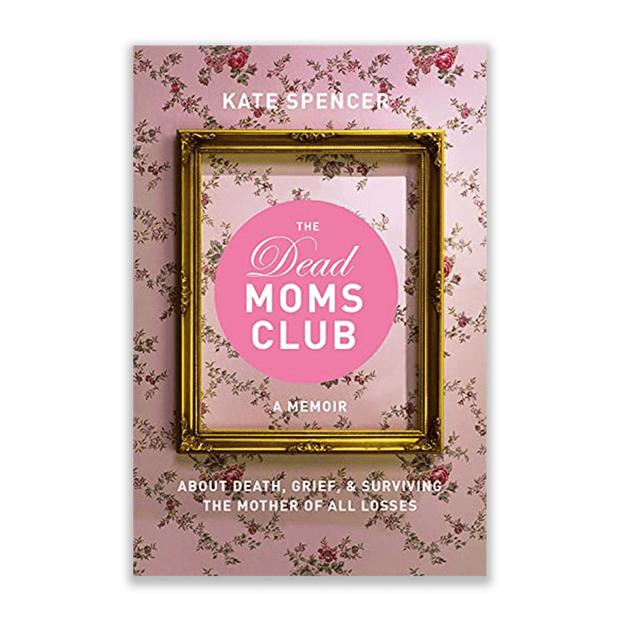 Kate Spencer Dead Moms Club: A Memoir about Death, Grief & Surviving the Mother of All Losses Books & Journals
