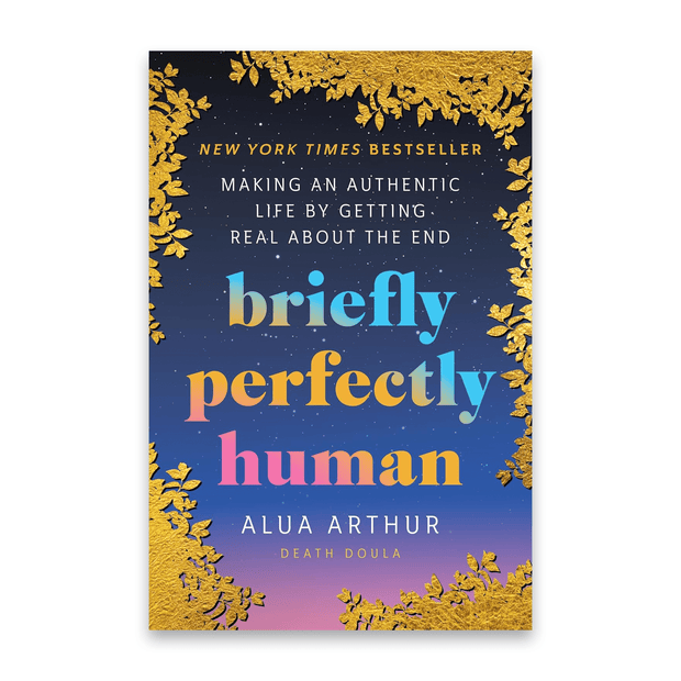 Alua Authur Briefly Perfectly Human: Making an Authentic Life by Getting Real About the End Books & Journals