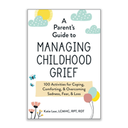 Katie Lear A Parent's Guide to Managing Childhood Grief: 100 Activities for Coping, Comforting, & Overcoming Sadness, Fear, & Loss Books & Journals